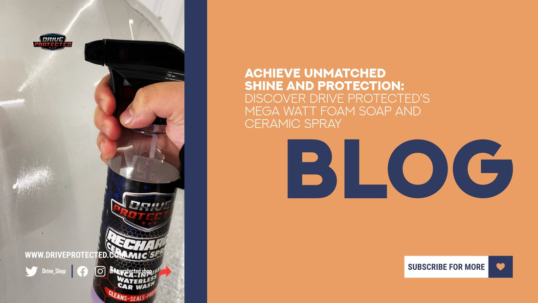 Achieve Unmatched Shine and Protection: Discover Drive Protected's Mega Watt Foam Soap and Ceramic Spray - Drive Protected Shop
