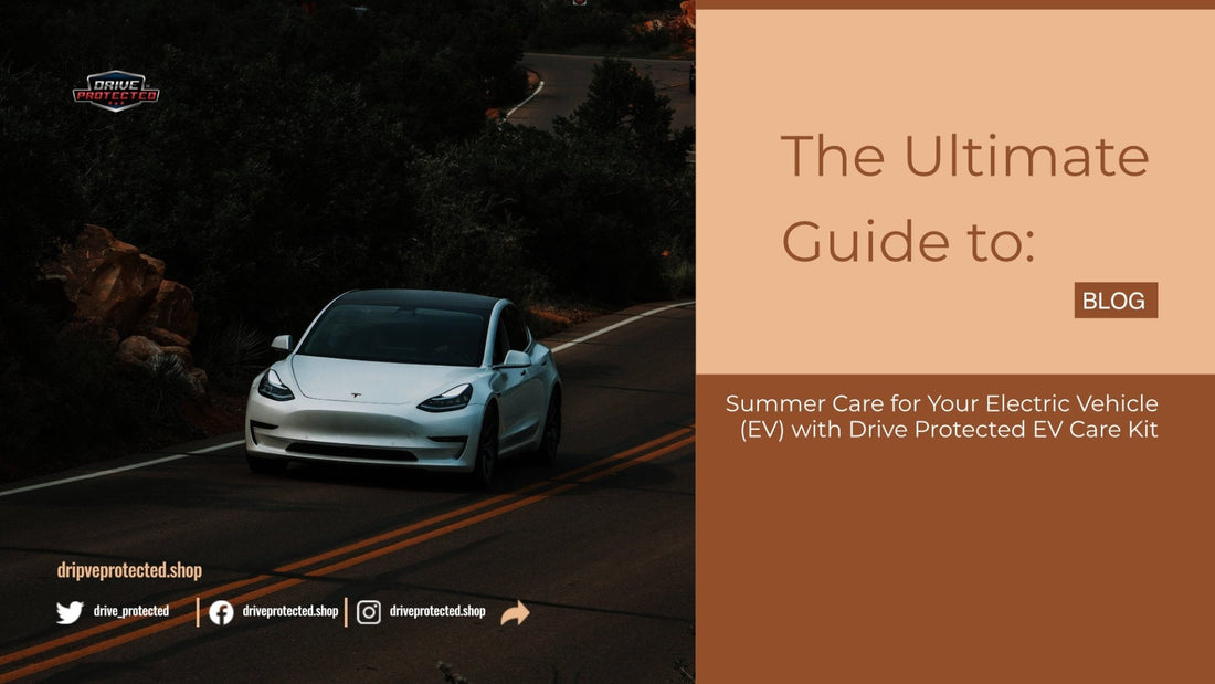 The Ultimate Guide to Summer Care for Your Electric Vehicle (EV) with Drive Protected EV Care Kit - Drive Protected Shop